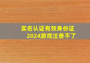 实名认证有效身份证2024游戏注册不了