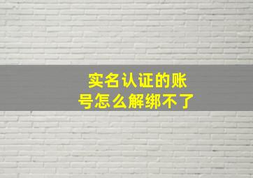 实名认证的账号怎么解绑不了