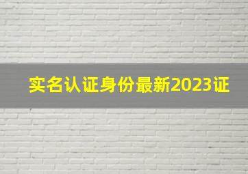 实名认证身份最新2023证