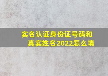 实名认证身份证号码和真实姓名2022怎么填