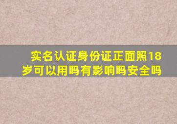 实名认证身份证正面照18岁可以用吗有影响吗安全吗