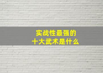 实战性最强的十大武术是什么