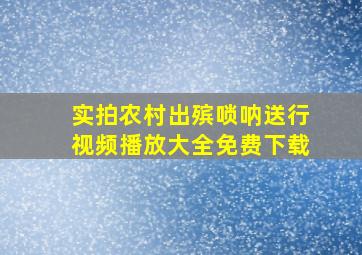 实拍农村出殡唢呐送行视频播放大全免费下载