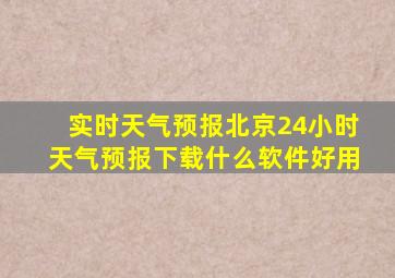 实时天气预报北京24小时天气预报下载什么软件好用