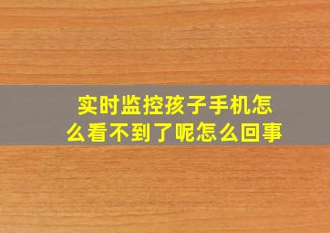 实时监控孩子手机怎么看不到了呢怎么回事