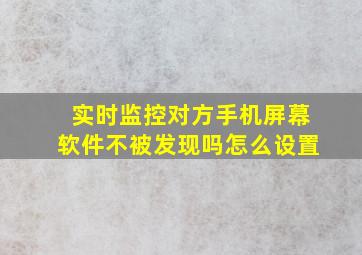 实时监控对方手机屏幕软件不被发现吗怎么设置