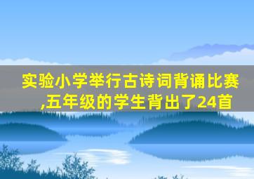 实验小学举行古诗词背诵比赛,五年级的学生背出了24首