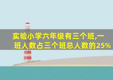 实验小学六年级有三个班,一班人数占三个班总人数的25%