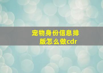 宠物身份信息排版怎么做cdr