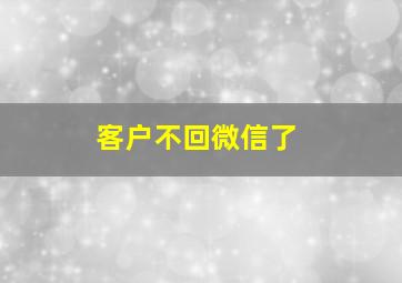 客户不回微信了