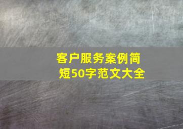 客户服务案例简短50字范文大全