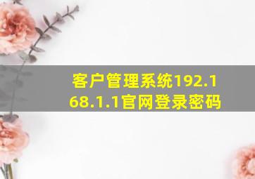 客户管理系统192.168.1.1官网登录密码