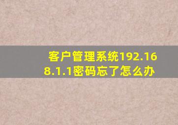 客户管理系统192.168.1.1密码忘了怎么办