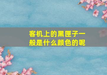 客机上的黑匣子一般是什么颜色的呢