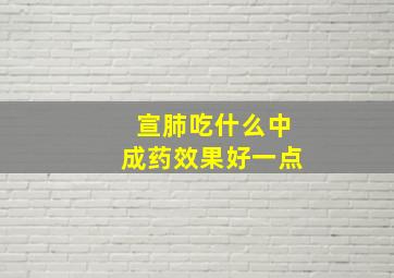 宣肺吃什么中成药效果好一点