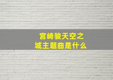 宫崎骏天空之城主题曲是什么