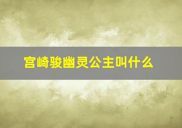 宫崎骏幽灵公主叫什么