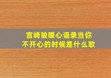 宫崎骏暖心语录当你不开心的时候是什么歌