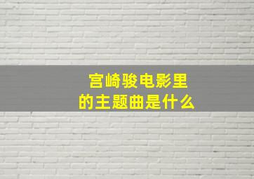 宫崎骏电影里的主题曲是什么