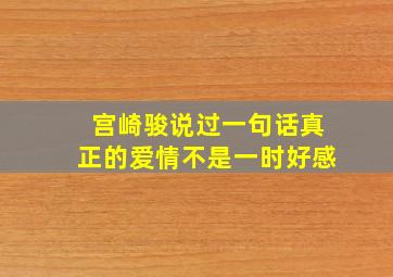 宫崎骏说过一句话真正的爱情不是一时好感