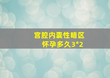 宫腔内囊性暗区怀孕多久3*2