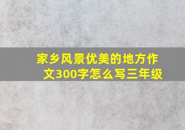 家乡风景优美的地方作文300字怎么写三年级