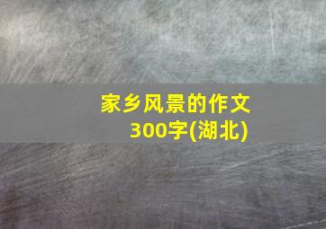 家乡风景的作文300字(湖北)