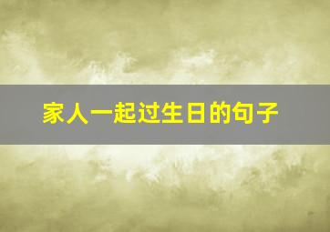 家人一起过生日的句子