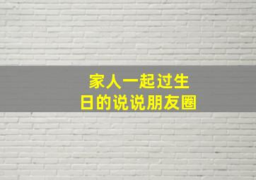 家人一起过生日的说说朋友圈