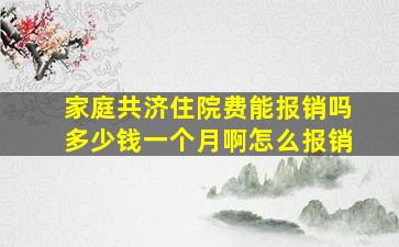 家庭共济住院费能报销吗多少钱一个月啊怎么报销