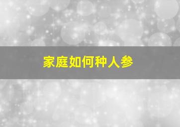 家庭如何种人参