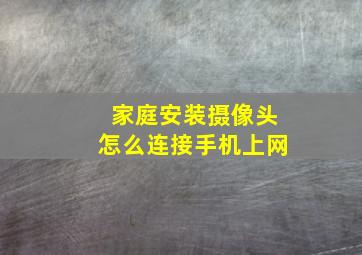 家庭安装摄像头怎么连接手机上网