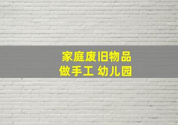 家庭废旧物品做手工 幼儿园