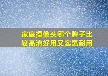 家庭摄像头哪个牌子比较高清好用又实惠耐用