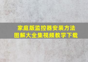 家庭版监控器安装方法图解大全集视频教学下载