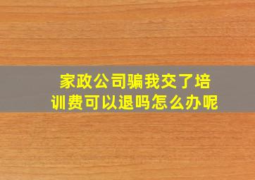 家政公司骗我交了培训费可以退吗怎么办呢