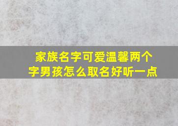 家族名字可爱温馨两个字男孩怎么取名好听一点