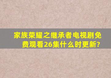 家族荣耀之继承者电视剧免费观看26集什么时更新?