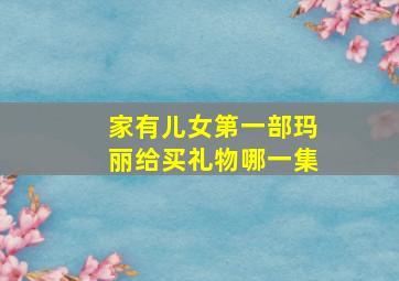 家有儿女第一部玛丽给买礼物哪一集