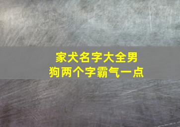 家犬名字大全男狗两个字霸气一点