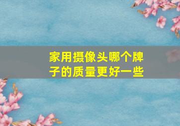 家用摄像头哪个牌子的质量更好一些