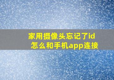 家用摄像头忘记了id怎么和手机app连接