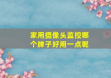 家用摄像头监控哪个牌子好用一点呢