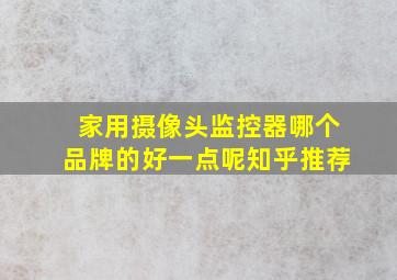 家用摄像头监控器哪个品牌的好一点呢知乎推荐