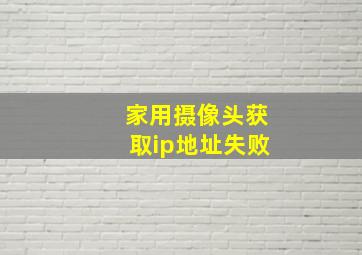 家用摄像头获取ip地址失败