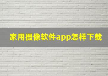 家用摄像软件app怎样下载