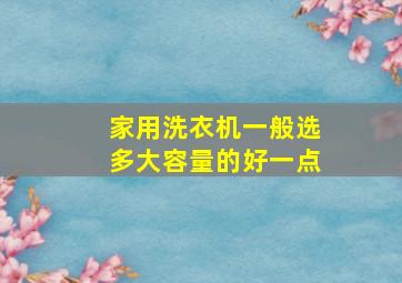 家用洗衣机一般选多大容量的好一点