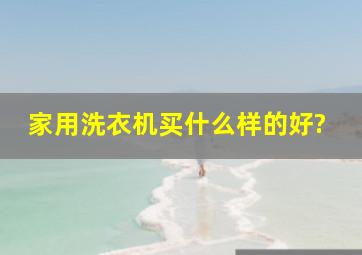 家用洗衣机买什么样的好?