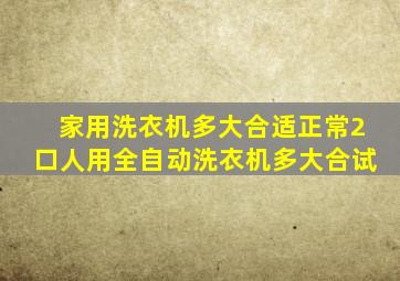 家用洗衣机多大合适正常2口人用全自动洗衣机多大合试