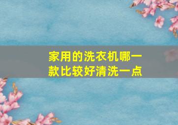 家用的洗衣机哪一款比较好清洗一点